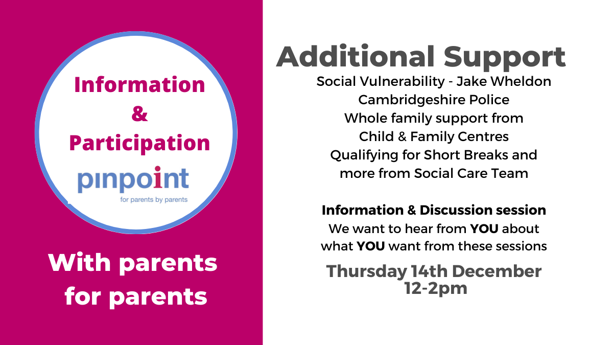 Information & Participation Pinpoint, Additional Support, Social Vulnerability Cambridgeshire Police, Whole family Support Child & Family Centres, Qualifying for Short Breaks and more from Social Care team, Thursday 14th December 2-23 , 12pm - 2pm, Pinpoint Website, Pinpoint logo