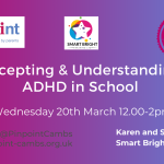 Accepting and Understanding ADHD in school. Wednesday 20th March 2024 12pm to 2pm. With Karen and Sarah from Smart Bright Training. Smart Bright Training logo. Pinpoint Cambridgeshire. Pinpoint Cambridgeshire logo.