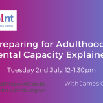 Preparing for Adulthood. Mental Capacity Explained. Tuesday, 2nd July 12-1.30pm