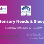 Sensory Needs and Sleep. Tuesday 9th July 12pm to 1.30pm.Pinpoint Cambridgeshire. Live session with Nickie Sutton. Peak Sleep logo. Pinpoint logo